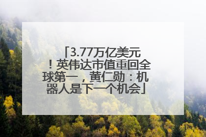 3.77万亿美元！英伟达市值重回全球第一，黄仁勋：机器人是下一个机会