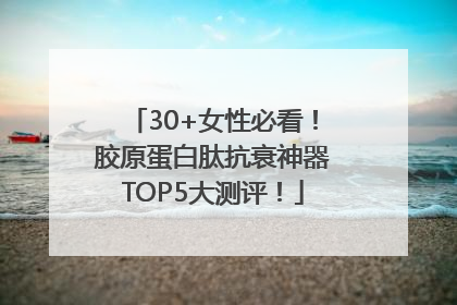 30+女性必看！胶原蛋白肽抗衰神器TOP5大测评！