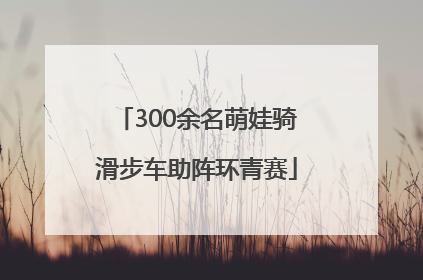 300余名萌娃骑滑步车助阵环青赛