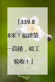 339.88米！福建第一高楼，竣工验收！
