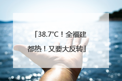 38.7℃！全福建都热！又要大反转