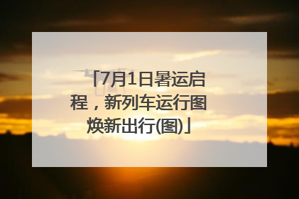 7月1日暑运启程，新列车运行图焕新出行(图)