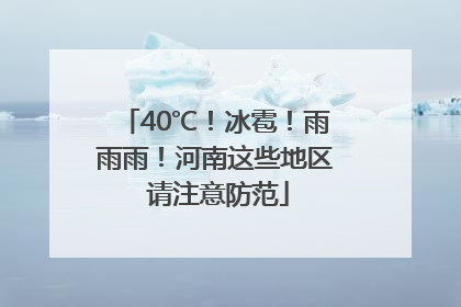 40℃！冰雹！雨雨雨！河南这些地区 请注意防范