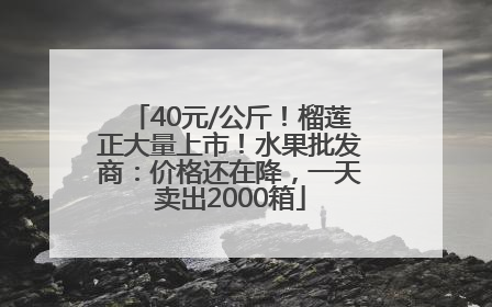 40元/公斤！榴莲正大量上市！水果批发商：价格还在降，一天卖出2000箱