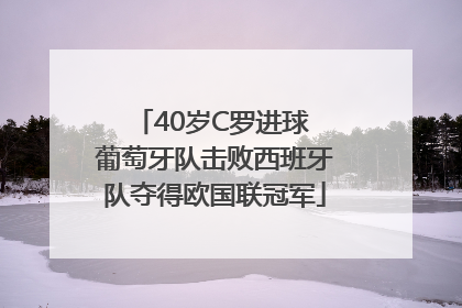 40岁C罗进球 葡萄牙队击败西班牙队夺得欧国联冠军