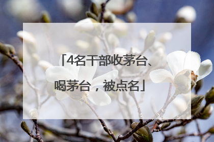 4名干部收茅台、喝茅台，被点名