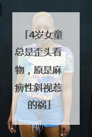 4岁女童总是歪头看物，原是麻痹性斜视惹的祸