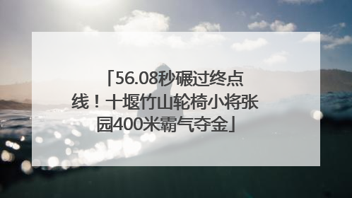 56.08秒碾过终点线！十堰竹山轮椅小将张园400米霸气夺金