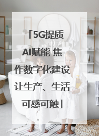 5G提质 AI赋能 焦作数字化建设让生产、生活可感可触