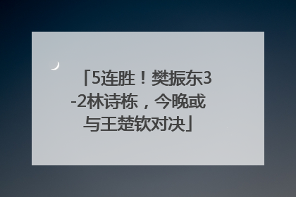 5连胜！樊振东3-2林诗栋，今晚或与王楚钦对决
