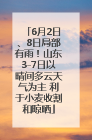6月2日、8日局部有雨！山东3-7日以晴间多云天气为主 利于小麦收割和晾晒
