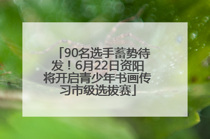90名选手蓄势待发！6月22日资阳将开启青少年书画传习市级选拔赛