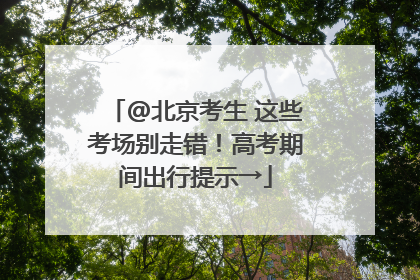 @北京考生 这些考场别走错！高考期间出行提示→