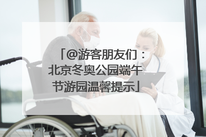 @游客朋友们：北京冬奥公园端午节游园温馨提示