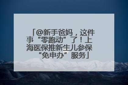 @新手爸妈，这件事“零跑动”了！上海医保推新生儿参保“免申办”服务