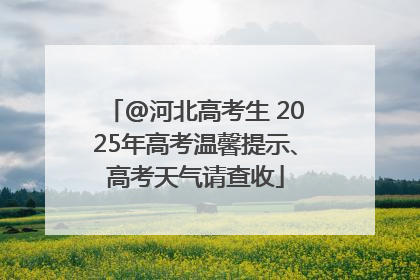 @河北高考生 2025年高考温馨提示、高考天气请查收