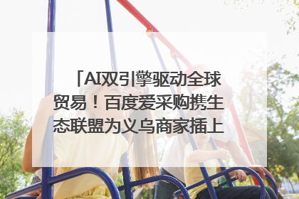 AI双引擎驱动全球贸易！百度爱采购携生态联盟为义乌商家插上“数字翅膀”