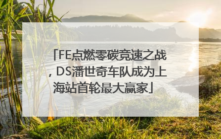 FE点燃零碳竞速之战，DS潘世奇车队成为上海站首轮最大赢家
