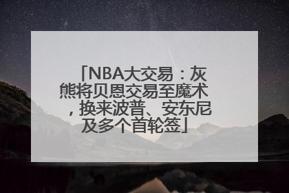 NBA大交易：灰熊将贝恩交易至魔术，换来波普、安东尼及多个首轮签