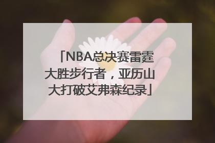 NBA总决赛雷霆大胜步行者，亚历山大打破艾弗森纪录