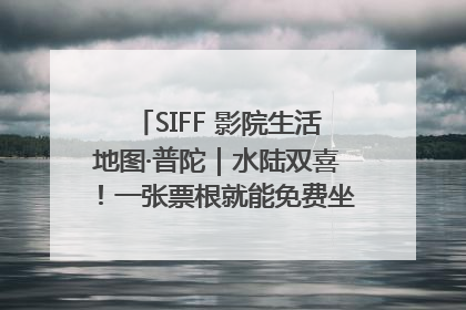 SIFF 影院生活地图·普陀｜水陆双喜！一张票根就能免费坐苏州河游船～